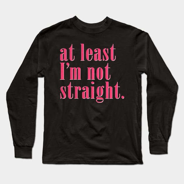 At Least I'm Not Straight - Queer Pride Long Sleeve T-Shirt by DankFutura